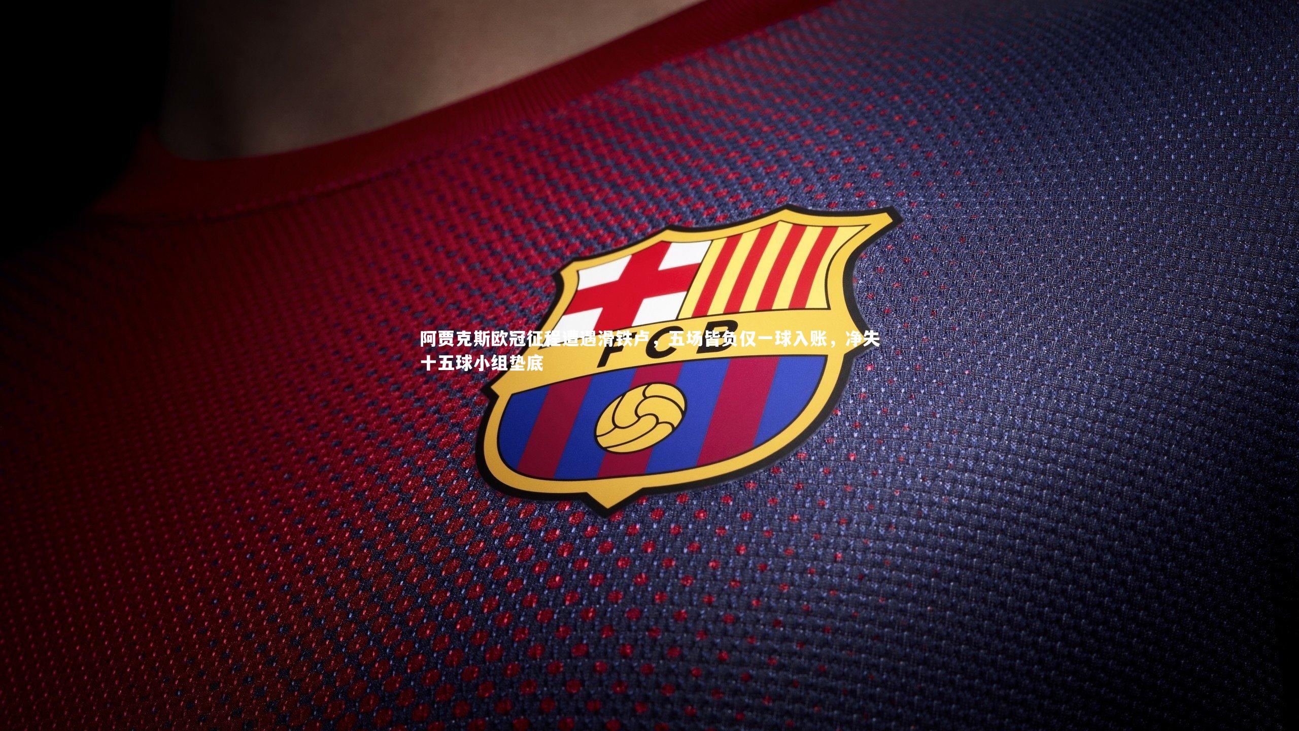 阿贾克斯欧冠征程遭遇滑铁卢，五场皆负仅一球入账，净失十五球小组垫底